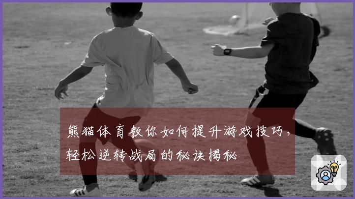 熊猫体育教你如何提升游戏技巧，轻松逆转战局的秘诀揭秘