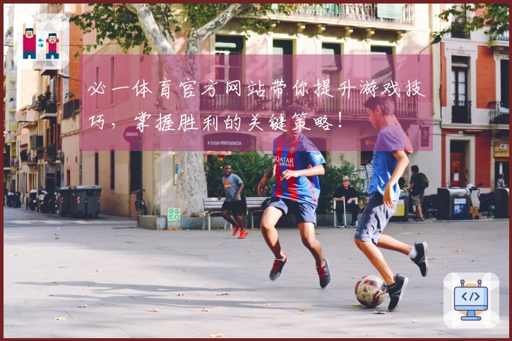 必一体育官方网站带你提升游戏技巧，掌握胜利的关键策略！